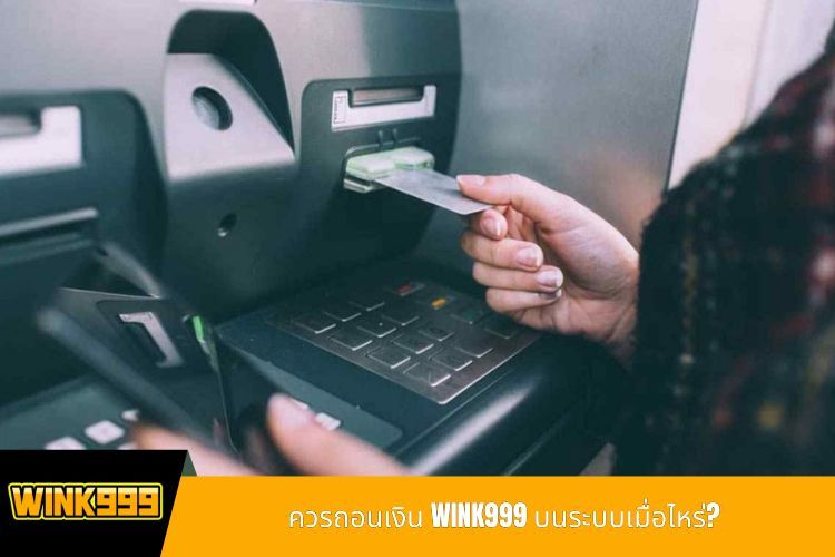 ควรถอนเงิน WINK999 บนระบบเมื่อไหร่?